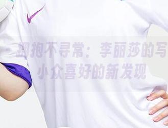 爱尤物 – 拥抱不寻常：李丽莎的写真作品，小众喜好的新发现
